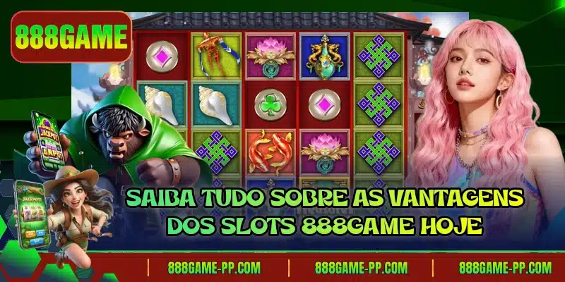 Saiba tudo sobre as vantagens dos Slots 888GAME hoje